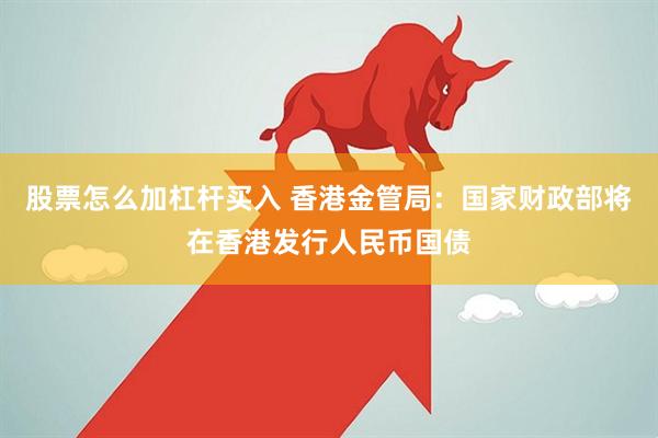 股票怎么加杠杆买入 香港金管局：国家财政部将在香港发行人民币国债