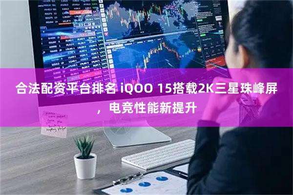 合法配资平台排名 iQOO 15搭载2K三星珠峰屏，电竞性能新提升