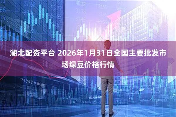 湖北配资平台 2026年1月31日全国主要批发市场绿豆价格行情