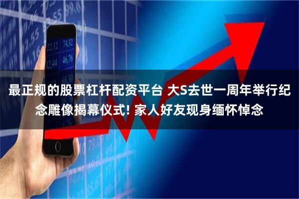 最正规的股票杠杆配资平台 大S去世一周年举行纪念雕像揭幕仪式! 家人好友现身缅怀悼念