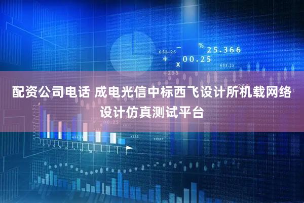 配资公司电话 成电光信中标西飞设计所机载网络设计仿真测试平台