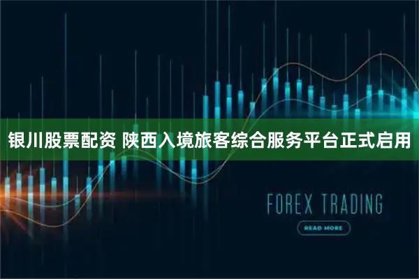 银川股票配资 陕西入境旅客综合服务平台正式启用