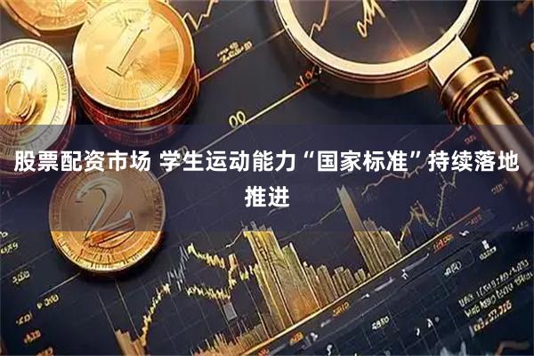 股票配资市场 学生运动能力“国家标准”持续落地推进