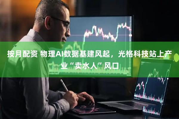 按月配资 物理AI数据基建风起,光格科技站上产业“卖水人”风口